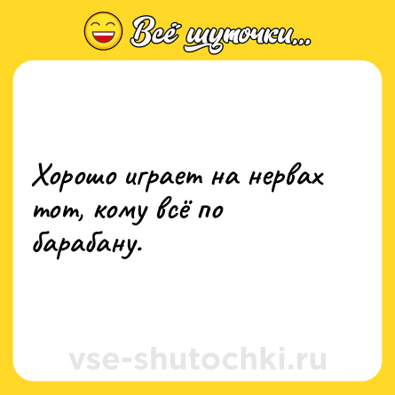 Шутка: Хорошо играет на нервах тот, кому всё по барабану.
