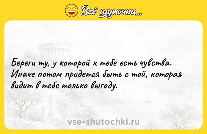 Цитата: Береги ту, у которой к тебе есть чувства. Иначе потом придется быть с той, которая видит в тебе только выгоду.