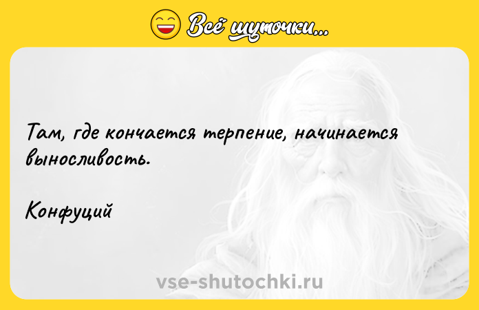 Цитата: Там, где кончается терпение, начинается выносливость. Конфуций