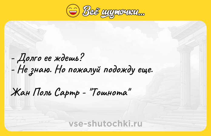 Цитата: - Долго ее ждешь?- Не знаю. Но пожалуй подожду еще.Жан Поль Сартр - Тошнота