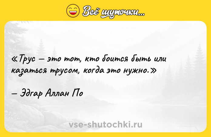 Цитата: Трус это тот, кто боится быть или казаться трусом, когда это нужно.Эдгар Аллан По