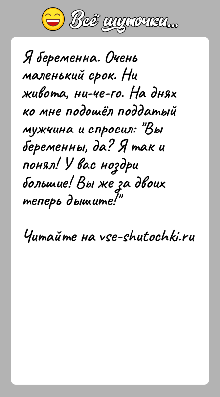 История: Я беременна. Очень маленький срок. Ни живота, ни-че-го. На днях ко мне подошёл поддатый мужчина и спросил: Вы беременны, да?