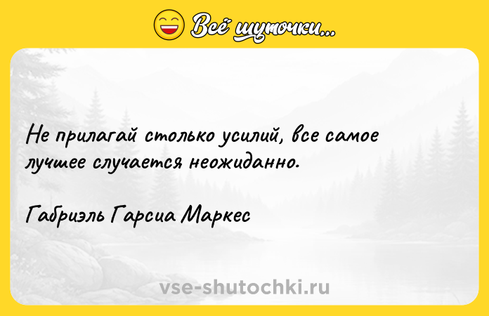 Цитата: Не прилагай столько усилий, все самое лучшее случается неожиданно.Габриэль Гарсиа Маркес