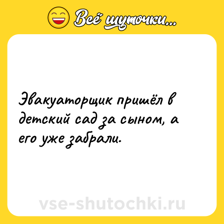 Шутка: Эвакуаторщик пришёл в детский сад за сыном, а его уже забрали.