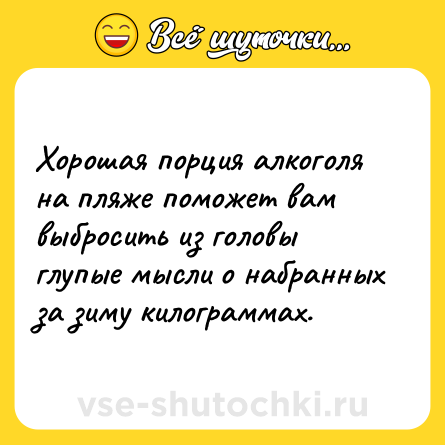 Шутка: Хорошая порция алкоголя на пляже поможет вам выбросить из головы глупые мысли о набранных за зиму килограммах.