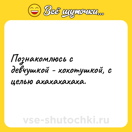 Шутка: Познакомлюсь с девчушкой - хохотушкой, с целью ахахахахаха.