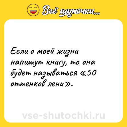 Шутка: Если о моей жизни напишут книгу, то она будет называться «50 оттенков лени».