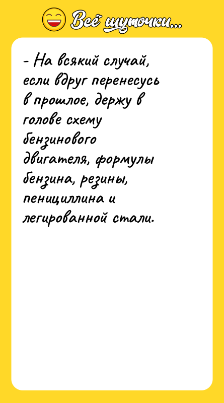 - На всякий случай, если вдруг перенесусь в прошлое, держу