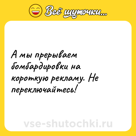 Шутка: А мы прерываем бомбардировки на короткую рекламу. Не переключайтесь!