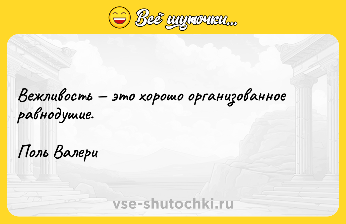 Цитата: Вежливость это хорошо организованное равнодушие. Поль Валери