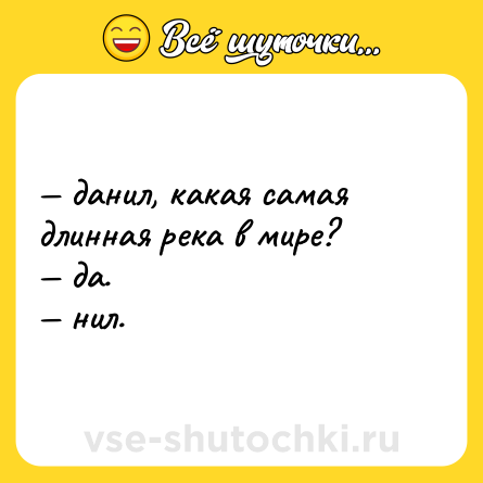 Шутка: — данил, какая самая длинная река в мире? <br>— да. <br>— нил.