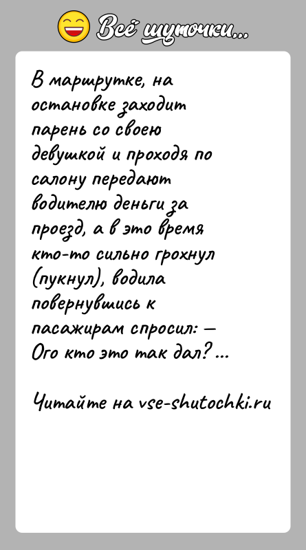 История: В маршрутке, на остановке заходит парень со своею девушкой и проходя по салону передают водителю деньги за проезд, а в