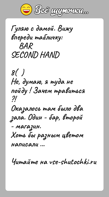 История: Гуляю с дамой. Вижу впереди табличку: BARSECOND HAND8( )Не, думаю, я туда не пойду ! Зачем