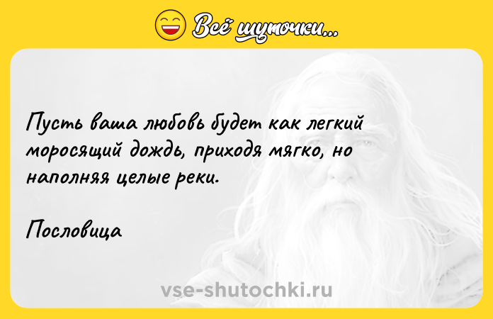 Цитата: Пусть ваша любовь будет как легкий моросящий дождь, приходя мягко, но наполняя целые реки.Пословица