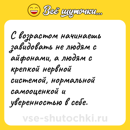 Шутка: С возрастом начинаешь завидовать не людям с айфонами, а людям с крепкой нервной системой, нормальной самооценкой и уверенностью в себе.