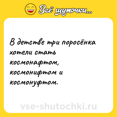 Шутка: В детстве три поросёнка хотели стать космонафтом, космонифтом и космонуфтом.