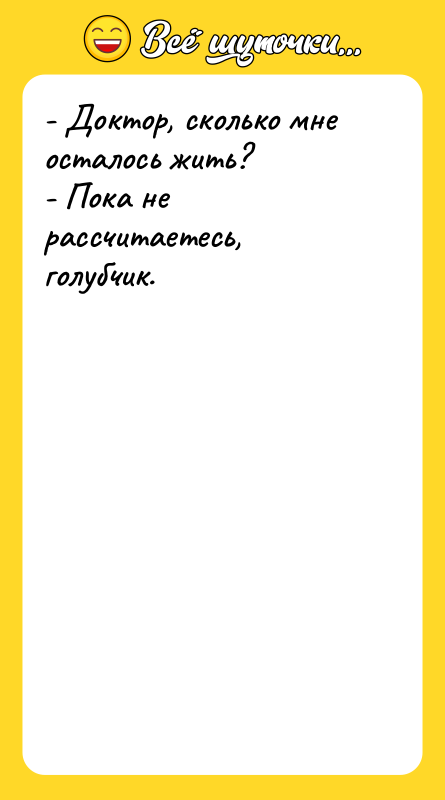 - Доктор, сколько мне осталось жить? - Пока не рассчитаетесь,
