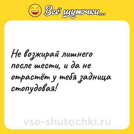 Шутка: Не возжирай лишнего после шести, и да не отрастёт у тебя задница стопудовая!