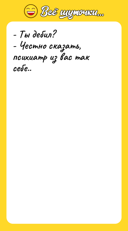 - Ты дебил?   - Честно сказать, психиатр из