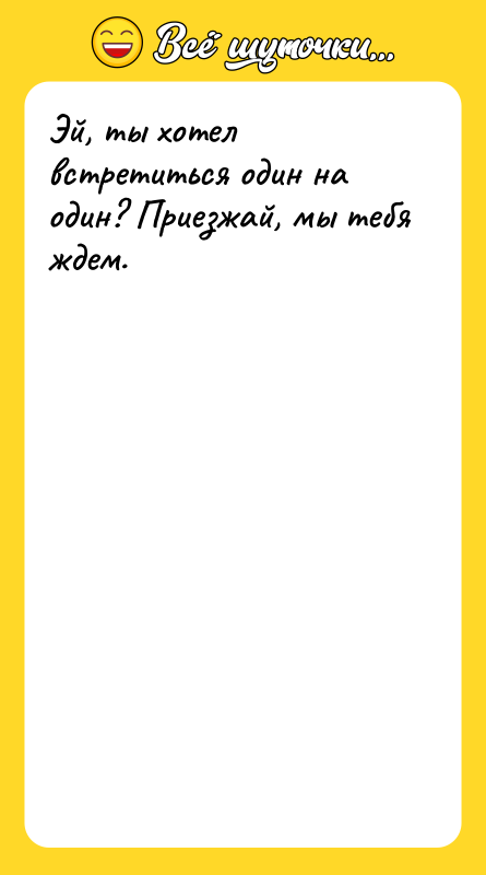Эй, ты хотел встретиться один на один? Приезжай, мы тебя