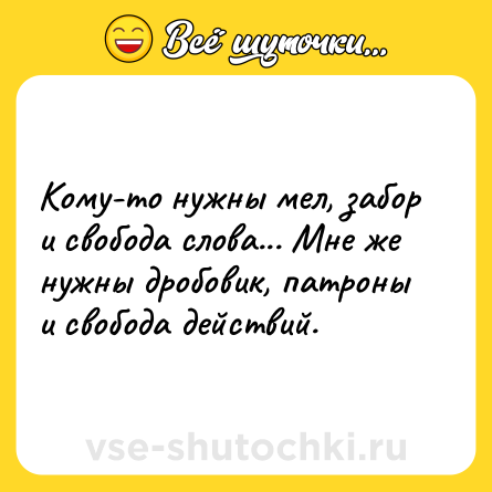Шутка: Кому-то нужны мел, забор и свобода слова... Мне же нужны дробовик, патроны и свобода действий.