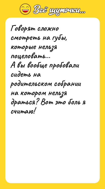 Шутка: Говорят сложно смотреть на губы, которые нельзя поцеловать А вы вообще пробовали сидеть на родительском собрании на котором нельзя драться? Вот это боль я считаю!
