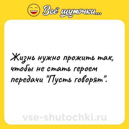Шутка: Жизнь нужно прожить так, чтобы не стать героем передачи 