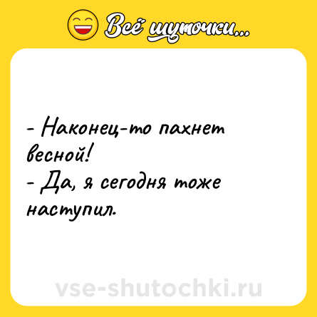 Шутка: - Наконец-то пахнет весной!<br>- Да, я сегодня тоже наступил.