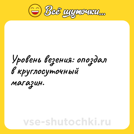 Шутка: Уровень везения: опоздал в круглосуточный магазин.