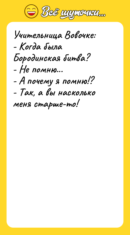 Учительница Вовочке:  - Когда была Бородинская битва?  -