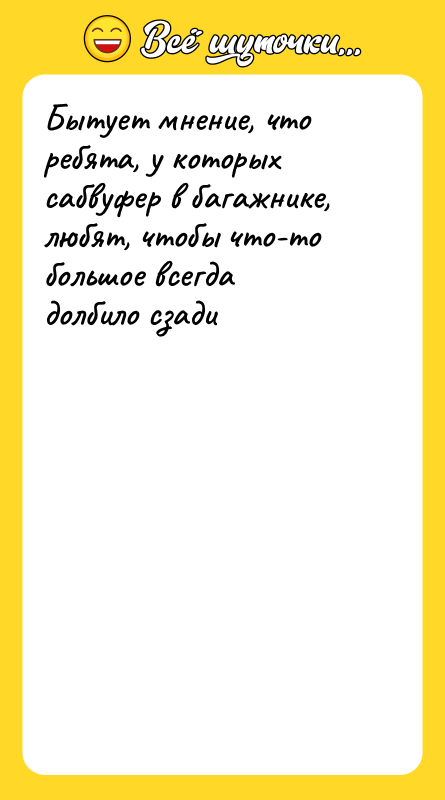 Бытует мнение, что ребята, у которых сабвуфер в багажнике, любят,