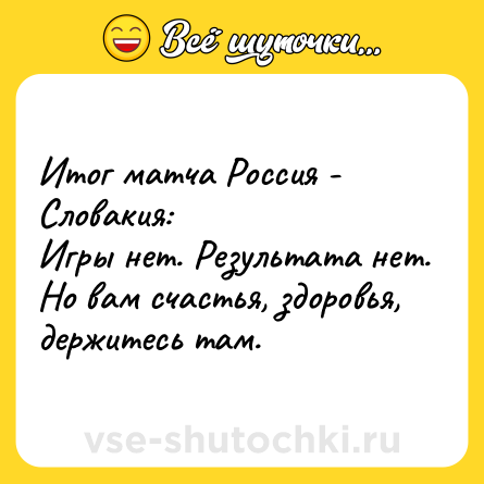 Шутка: Итог матча Россия - Словакия: <br>Игры нет. Результата нет. Но вам счастья, здоровья, держитесь там.