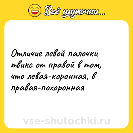 Шутка: Отличие левой палочки твикс от правой в том, что левая-коронная, в правая-похоронная