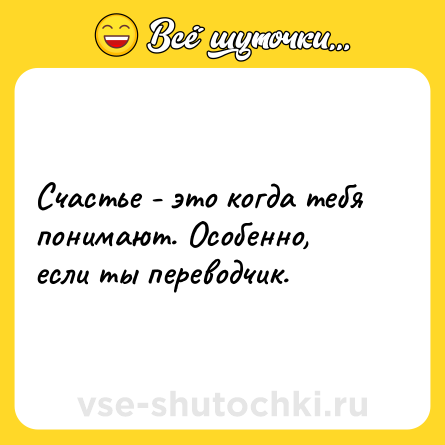 Шутка: Счастье - это когда тебя понимают. Особенно, если ты переводчик.