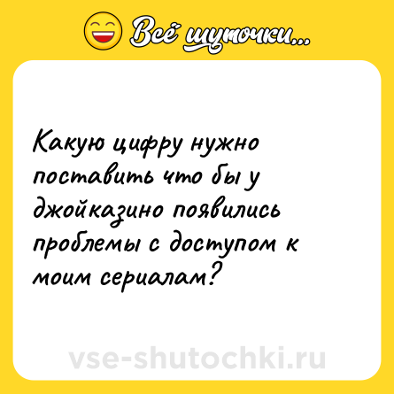 Шутка: Какую цифру нужно поставить что бы у джойказино появились проблемы с доступом к моим сериалам?