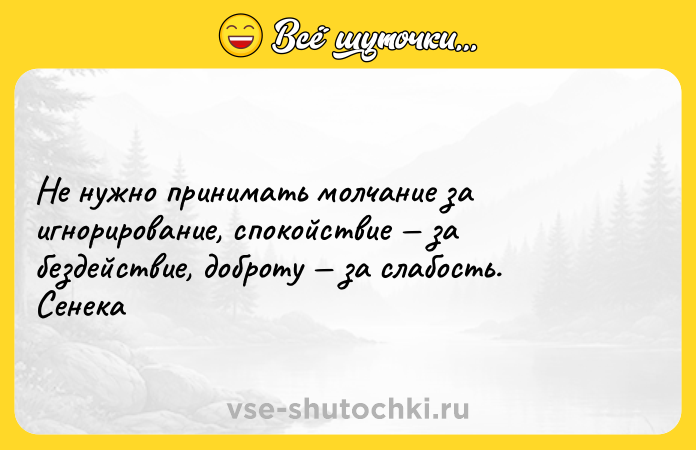 Цитата: Не нужно принимать молчание за игнорирование, спокойствие за бездействие, доброту за слабость. Сенека