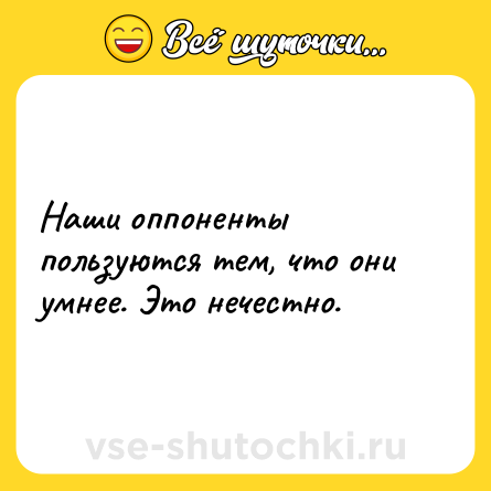 Шутка: Наши оппоненты пользуются тем, что они умнее. Это нечестно.
