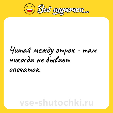 Шутка: Читай между строк - там никогда не бывает опечаток.