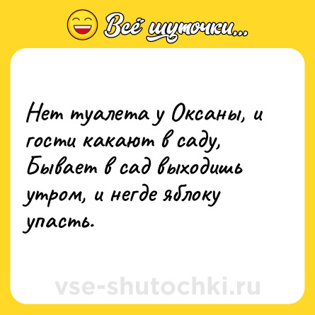 Шутка: Нет туалета у Оксаны, и гости какают в саду, Бывает в сад выходишь утром, и негде яблоку упасть.