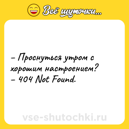 Шутка: – Проснуться утром с хорошим настроением? <br>– 404 Not Found.