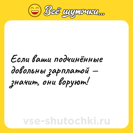 Шутка: Если ваши подчинённые довольны зарплатой — значит, они воруют!