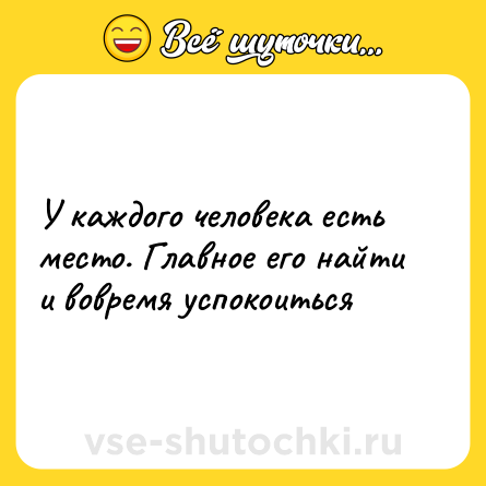 Шутка: У каждого человека есть место. Главное его найти и вовремя успокоиться