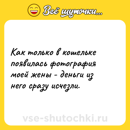 Шутка: Как только в кошельке появилась фотография моей жены - деньги из него сразу исчезли.