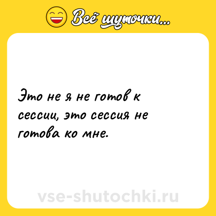 Шутка: Это не я не готов к сессии, это сессия не готова ко мне.