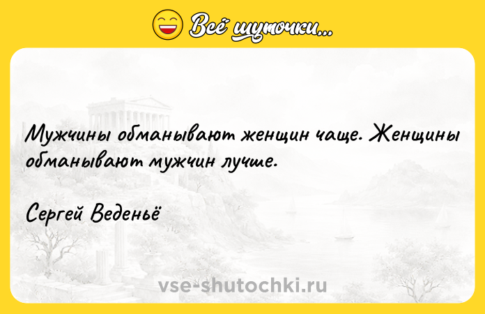 Цитата: Мужчины обманывают женщин чаще. Женщины обманывают мужчин лучше.Сергей Веденьё