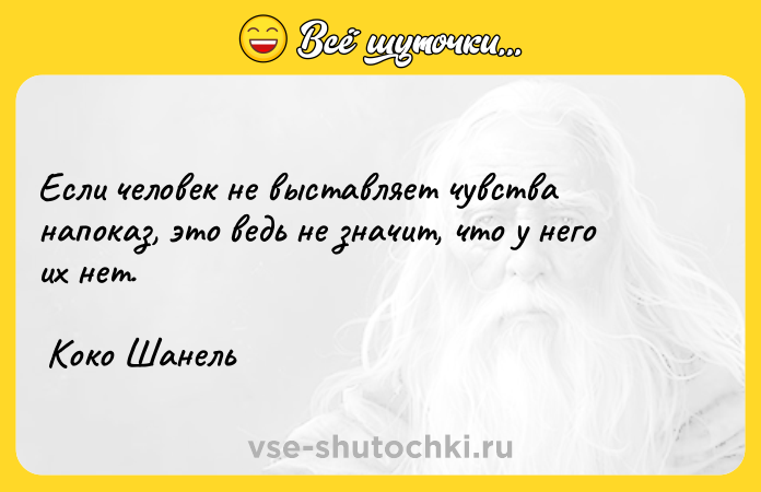 Цитата: Если человек не выставляет чувства напоказ, это ведь не значит, что у него их нет. Коко Шанель