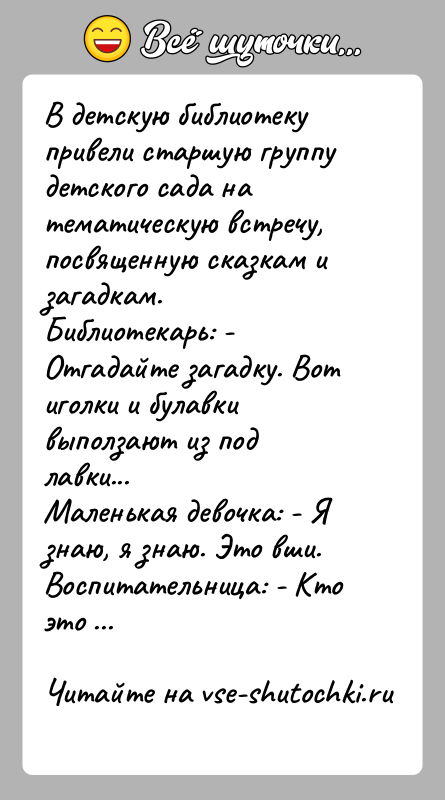 История: В детскую библиотеку привели старшую группу детского сада на тематическую встречу, посвященную сказкам и загадкам.Библиотекарь: - Отгадайте загадку. Вот иголки