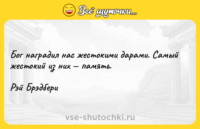 Цитата: Бог наградил нас жестокими дарами. Самый жестокий из них память.Рэй Брэдбери