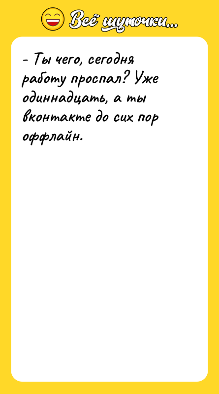 - Ты чего, сегодня работу проспал? Уже одиннадцать, а ты