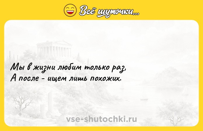 Цитата: Мы в жизни любим только раз, А после - ищем лишь похожих.